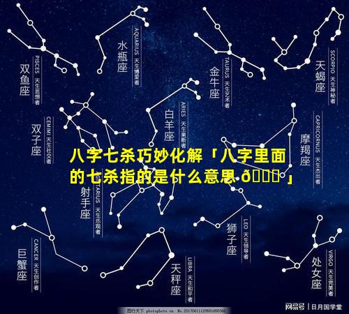 八字七杀巧妙化解「八字里面的七杀指的是什么意思 🍀 」